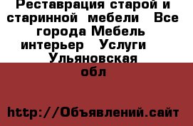 Реставрация старой и старинной  мебели - Все города Мебель, интерьер » Услуги   . Ульяновская обл.